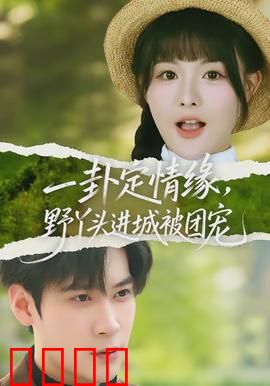 一卦定情缘，野丫头进城被团宠：逆袭甜宠短剧
