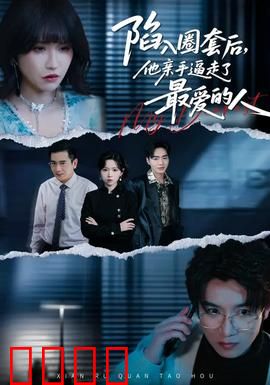 陷入圈套后，他亲手逼走了最爱的人：深情错付