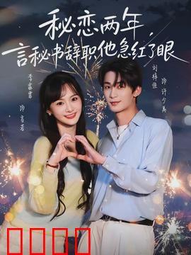 秘恋两年，言秘书辞职他急红了眼：霸道总裁追妻火葬场