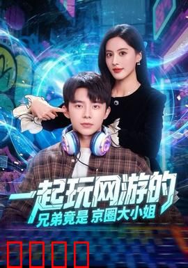 一起玩网游的兄弟竟是京圈大小姐：网游情缘