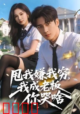 甩我嫌我穷，我成老板你哭啥：逆袭打脸爽剧